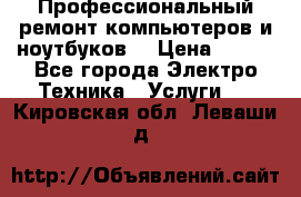 Профессиональный ремонт компьютеров и ноутбуков  › Цена ­ 400 - Все города Электро-Техника » Услуги   . Кировская обл.,Леваши д.